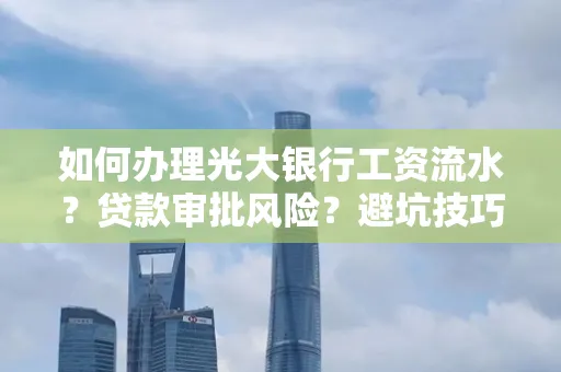 如何办理光大银行工资流水？贷款审批风险？避坑技巧！