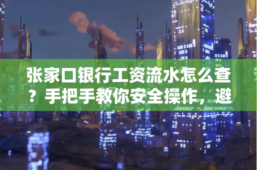 张家口银行工资流水怎么查？手把手教你安全操作，避开这些坑！