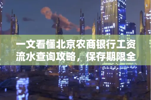 一文看懂北京农商银行工资流水查询攻略，保存期限全解析