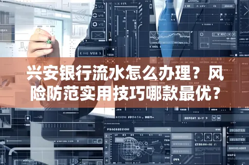 兴安银行流水怎么办理？风险防范实用技巧哪款最优？