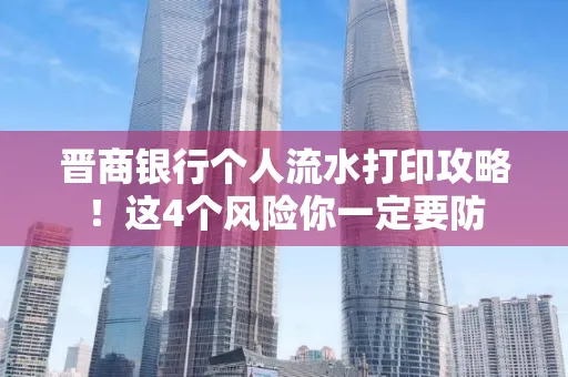 晋商银行个人流水打印攻略！这4个风险你一定要防