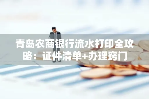 青岛农商银行流水打印全攻略：证件清单+办理窍门