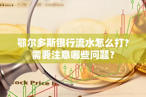 鄂尔多斯银行流水怎么打？需要注意哪些问题？