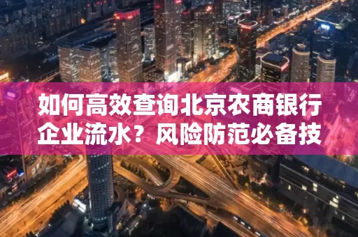 如何高效查询北京农商银行企业流水？风险防范必备技巧全解析！