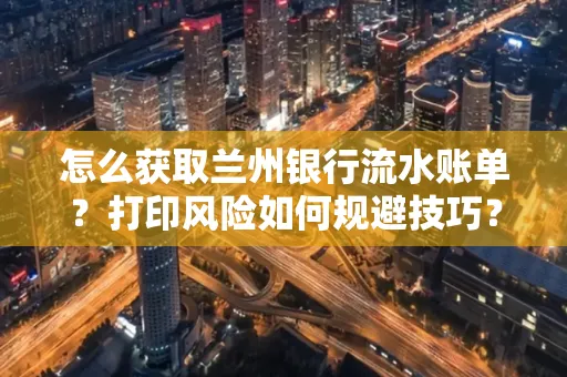 怎么获取兰州银行流水账单？打印风险如何规避技巧？