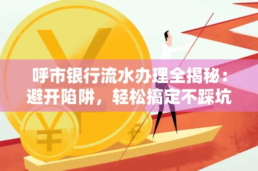 呼市银行流水办理全揭秘：避开陷阱，轻松搞定不踩坑！
