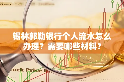 锡林郭勒银行个人流水怎么办理？需要哪些材料？