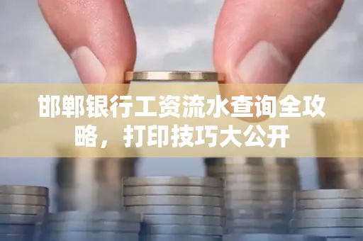 邯郸银行工资流水查询全攻略，打印技巧大公开