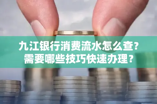 九江银行消费流水怎么查？需要哪些技巧快速办理？