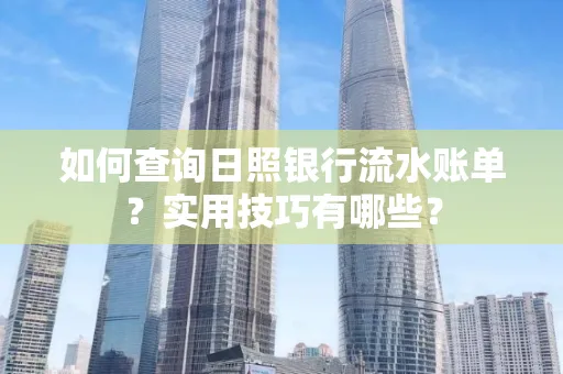 如何查询日照银行流水账单？实用技巧有哪些？