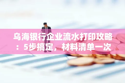 乌海银行企业流水打印攻略:5步搞定,材料清单一次备齐! 乌海银行企业流水打印攻略:5步搞定,材料清单一次备齐!